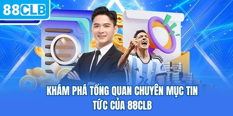 Khám phá tổng quan chuyên mục tin tức của 88CLB
